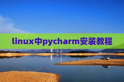linux中pycharm安装教程 linux中pycharm安装教程